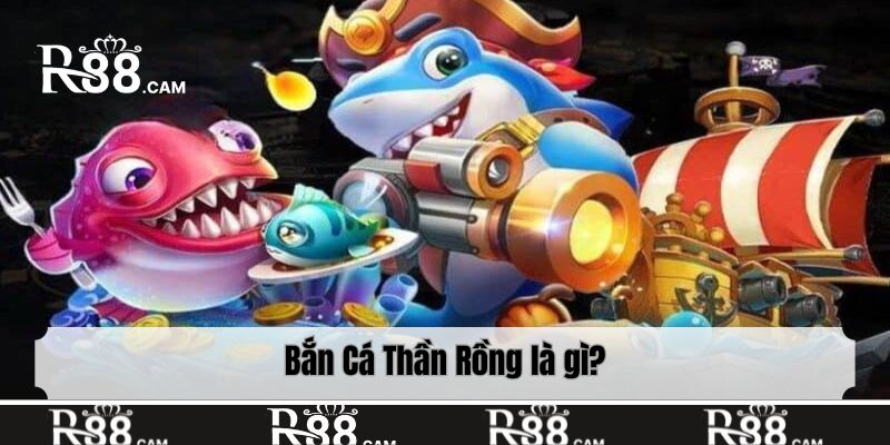Bắn Cá Thần Rồng là gì?