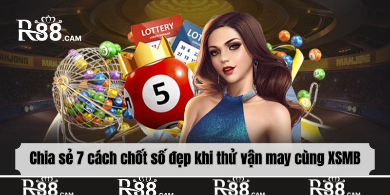 Chia sẻ 7 cách chốt số đẹp khi thử vận may cùng XSMB