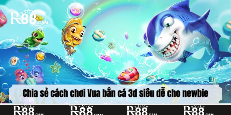 Chia sẻ cách chơi Vua bắn cá 3d siêu dễ cho newbie