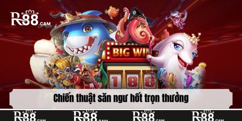 Chiến thuật săn ngư hốt trọn thưởng