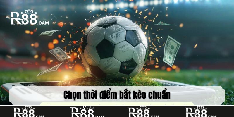 Chọn thời điểm bắt kèo chuẩn