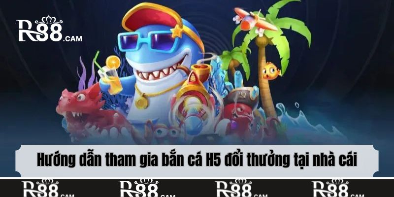 Hướng dẫn tham gia bắn cá H5 đổi thưởng tại nhà cái