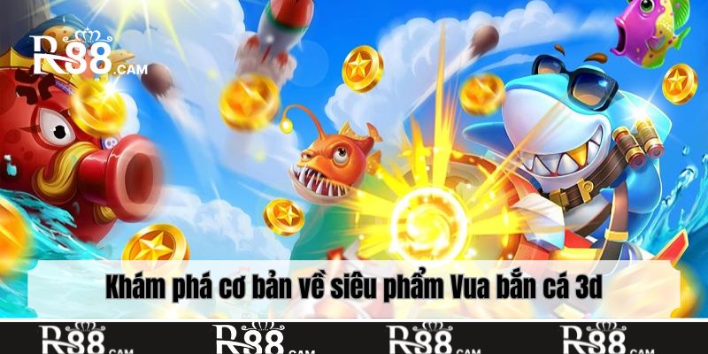 Khám phá cơ bản về siêu phẩm Vua bắn cá 3d
