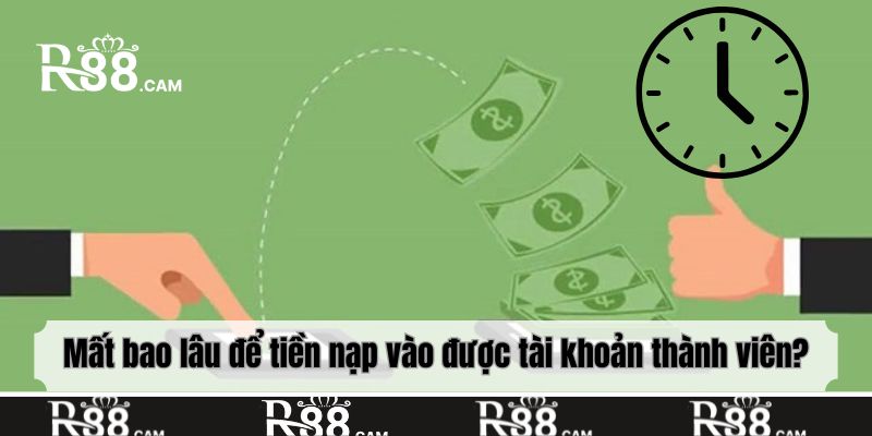 Mất bao lâu để tiền nạp vào được tài khoản thành viên?