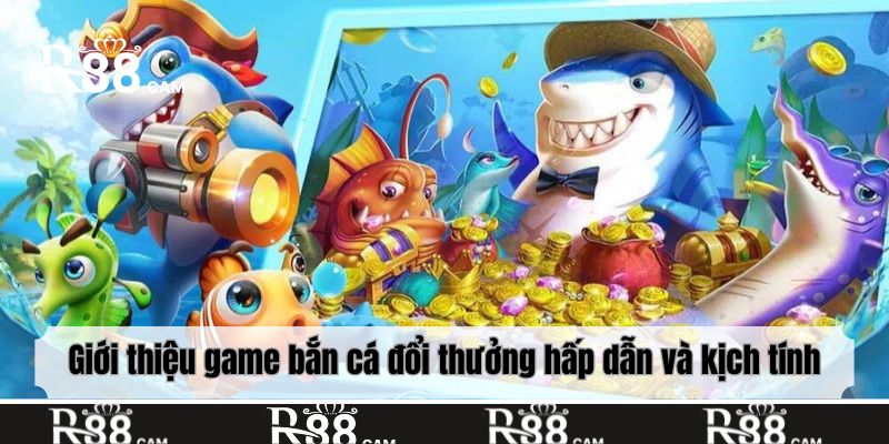 Giới thiệu game bắn cá đổi thưởng hấp dẫn và kịch tính