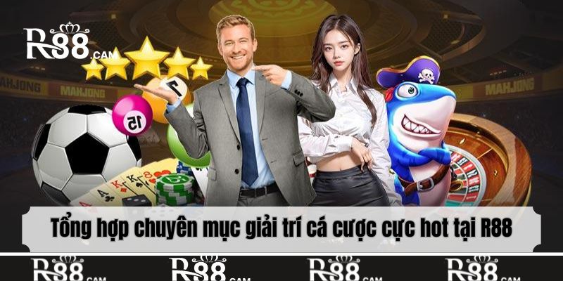 Tổng hợp chuyên mục giải trí cá cược cực hot tại R88